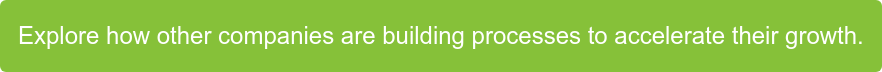 Explore how other companies are building processes to accelerate their growth.